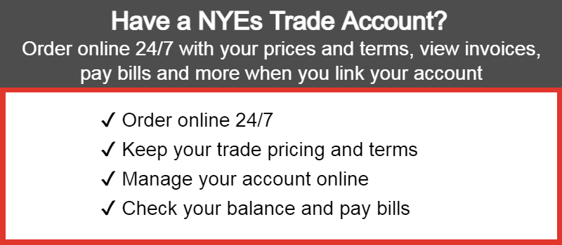Have a NYEs Trade Account? Order online 24/7 with your prices and terms, pay bills and more when you link your account